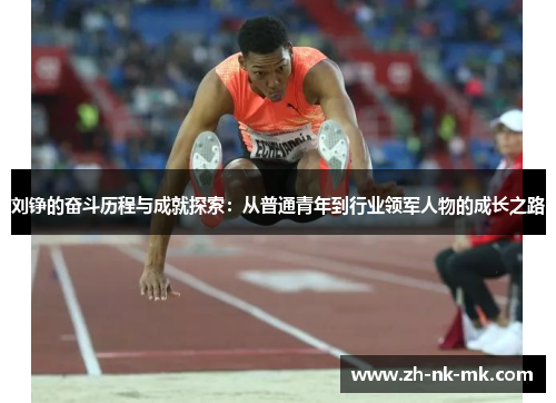 刘铮的奋斗历程与成就探索：从普通青年到行业领军人物的成长之路