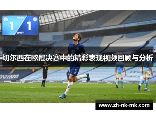切尔西在欧冠决赛中的精彩表现视频回顾与分析