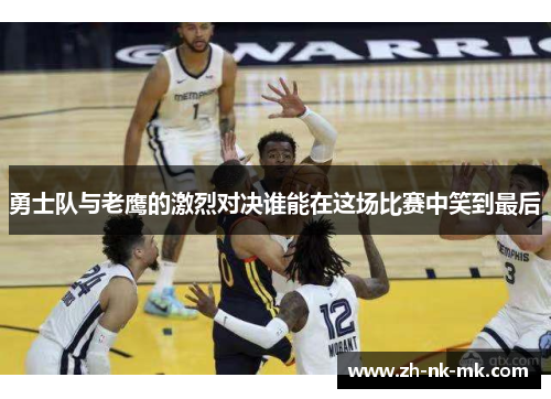 勇士队与老鹰的激烈对决谁能在这场比赛中笑到最后