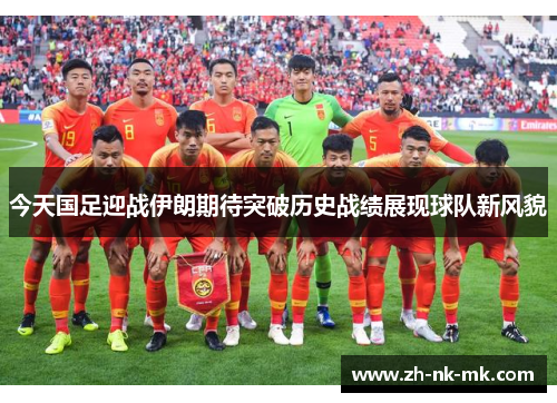 今天国足迎战伊朗期待突破历史战绩展现球队新风貌