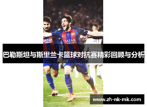 巴勒斯坦与斯里兰卡篮球对抗赛精彩回顾与分析