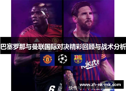 巴塞罗那与曼联国际对决精彩回顾与战术分析